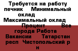 Требуется на работу печник. › Минимальный оклад ­ 47 900 › Максимальный оклад ­ 190 000 › Процент ­ 25 - Все города Работа » Вакансии   . Татарстан респ.,Чистопольский р-н